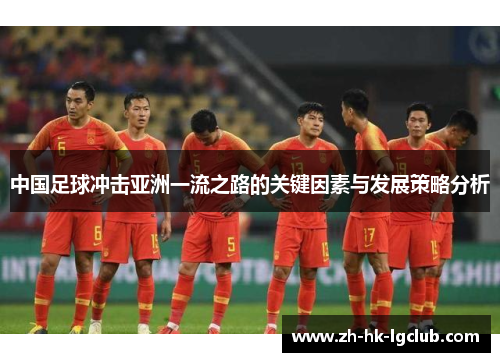 中国足球冲击亚洲一流之路的关键因素与发展策略分析