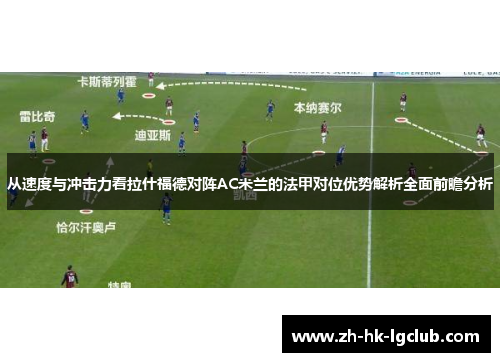 从速度与冲击力看拉什福德对阵AC米兰的法甲对位优势解析全面前瞻分析