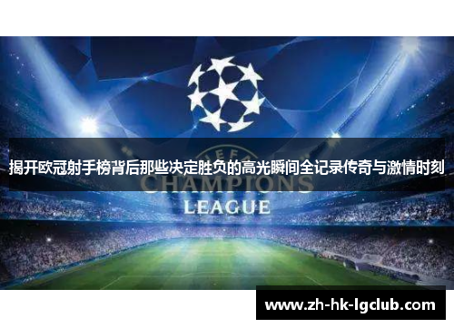 揭开欧冠射手榜背后那些决定胜负的高光瞬间全记录传奇与激情时刻