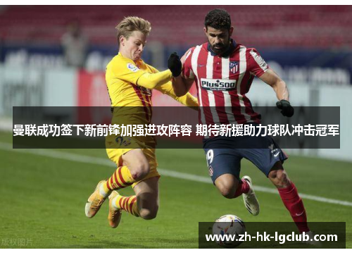 曼联成功签下新前锋加强进攻阵容 期待新援助力球队冲击冠军