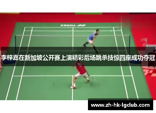 李梓嘉在新加坡公开赛上演精彩后场跳杀技惊四座成功夺冠