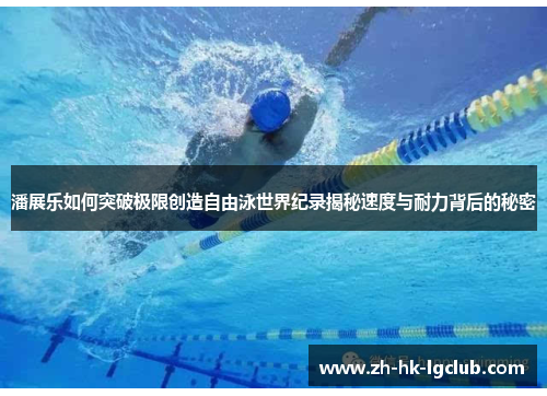 潘展乐如何突破极限创造自由泳世界纪录揭秘速度与耐力背后的秘密